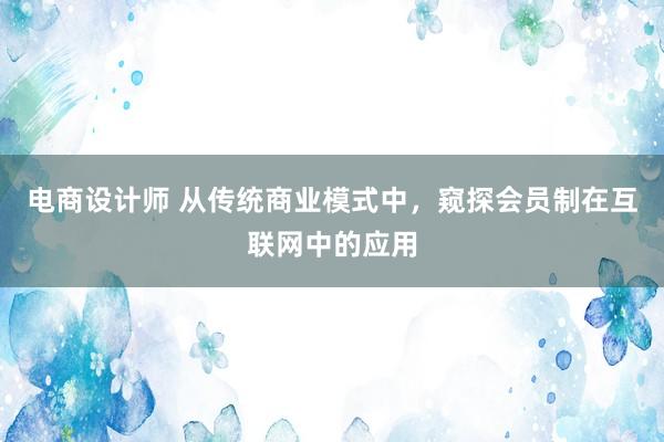 电商设计师 从传统商业模式中，窥探会员制在互联网中的应用