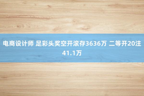 电商设计师 足彩头奖空开滚存3636万 二等开20注41.1万