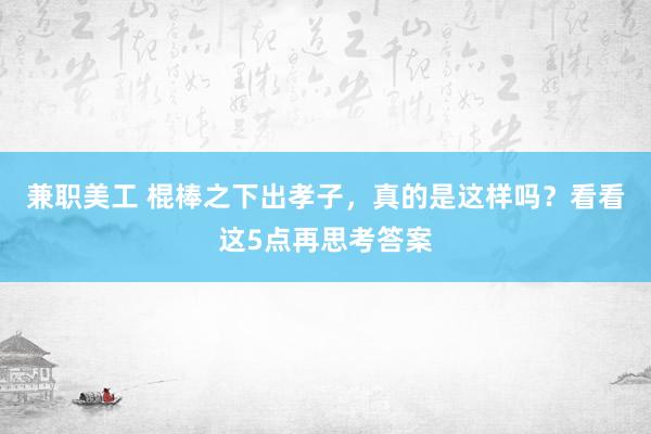 兼职美工 棍棒之下出孝子，真的是这样吗？看看这5点再思考答案