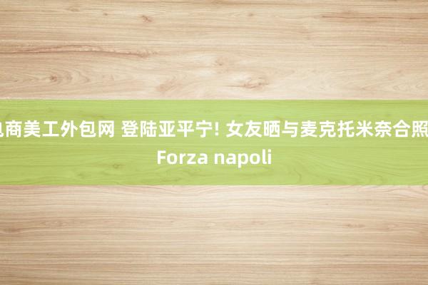 电商美工外包网 登陆亚平宁! 女友晒与麦克托米奈合照: Forza napoli