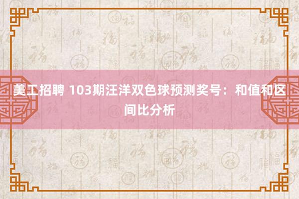 美工招聘 103期汪洋双色球预测奖号：和值和区间比分析