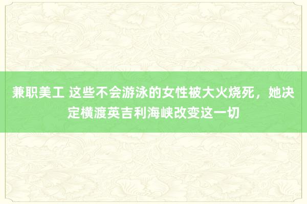 兼职美工 这些不会游泳的女性被大火烧死，她决定横渡英吉利海峡改变这一切