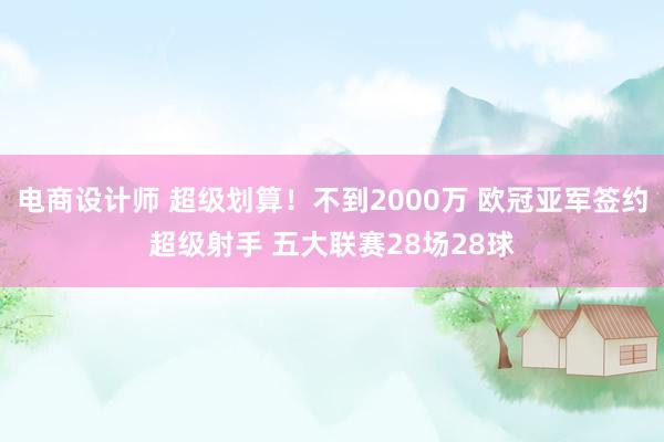 电商设计师 超级划算！不到2000万 欧冠亚军签约超级射手 五大联赛28场28球