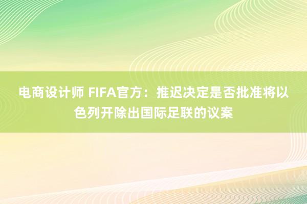 电商设计师 FIFA官方：推迟决定是否批准将以色列开除出国际足联的议案