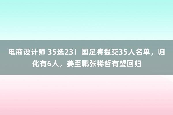 电商设计师 35选23！国足将提交35人名单，归化有6人，姜至鹏张稀哲有望回归